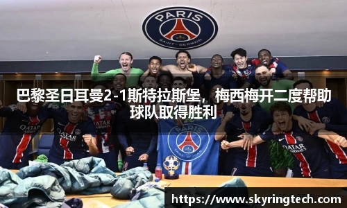 巴黎圣日耳曼2-1斯特拉斯堡，梅西梅开二度帮助球队取得胜利