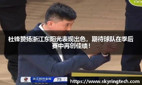 杜锋赞扬浙江东阳光表现出色，期待球队在季后赛中再创佳绩！