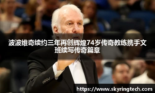波波维奇续约三年再创辉煌74岁传奇教练携手文班续写传奇篇章