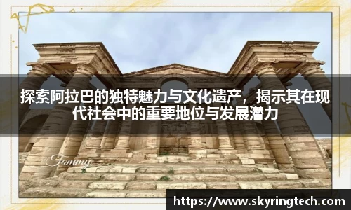 探索阿拉巴的独特魅力与文化遗产，揭示其在现代社会中的重要地位与发展潜力