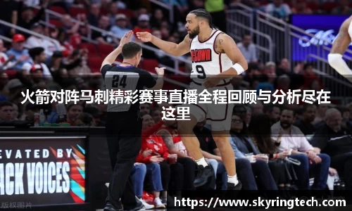 火箭对阵马刺精彩赛事直播全程回顾与分析尽在这里