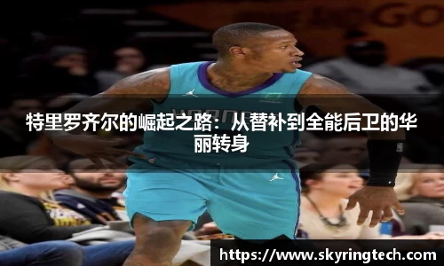 特里罗齐尔的崛起之路：从替补到全能后卫的华丽转身