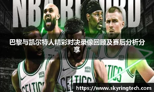 巴黎与凯尔特人精彩对决录像回顾及赛后分析分享