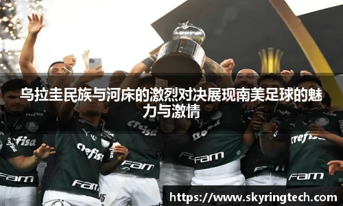 乌拉圭民族与河床的激烈对决展现南美足球的魅力与激情