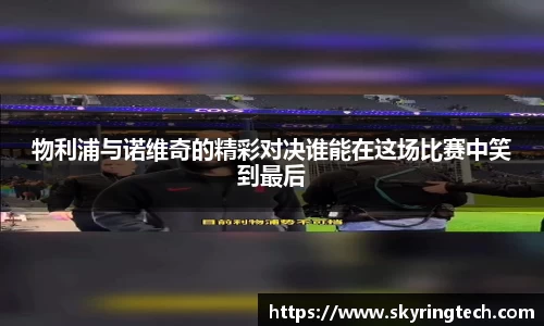 物利浦与诺维奇的精彩对决谁能在这场比赛中笑到最后