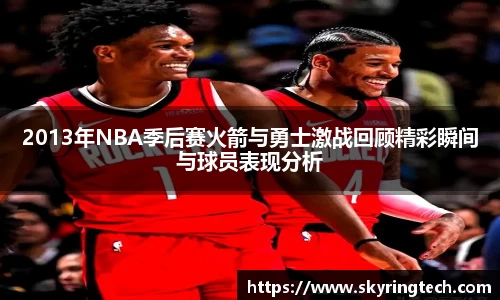 2013年NBA季后赛火箭与勇士激战回顾精彩瞬间与球员表现分析