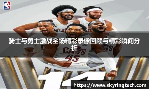 骑士与勇士激战全场精彩录像回顾与精彩瞬间分析