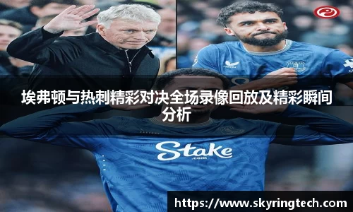 埃弗顿与热刺精彩对决全场录像回放及精彩瞬间分析