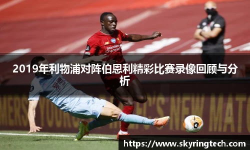 2019年利物浦对阵伯恩利精彩比赛录像回顾与分析