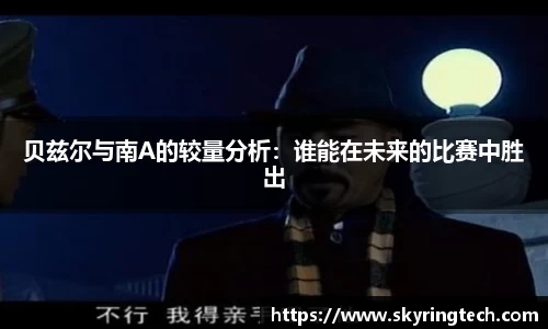 贝兹尔与南A的较量分析：谁能在未来的比赛中胜出