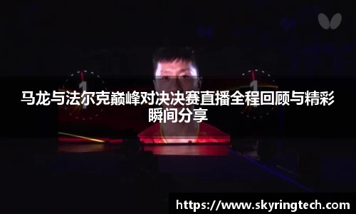 马龙与法尔克巅峰对决决赛直播全程回顾与精彩瞬间分享
