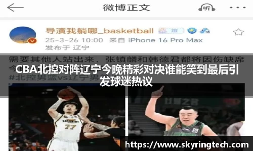 CBA北控对阵辽宁今晚精彩对决谁能笑到最后引发球迷热议