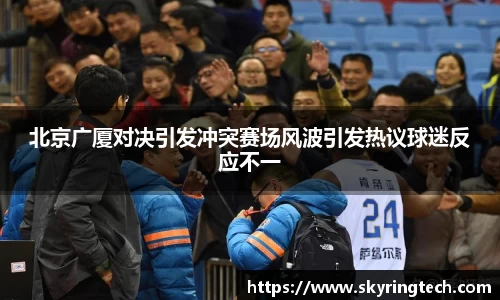 北京广厦对决引发冲突赛场风波引发热议球迷反应不一
