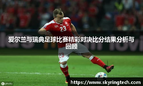 爱尔兰与瑞典足球比赛精彩对决比分结果分析与回顾
