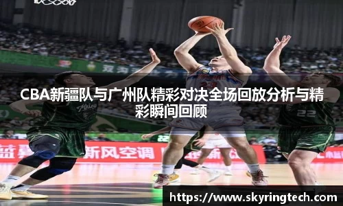 CBA新疆队与广州队精彩对决全场回放分析与精彩瞬间回顾