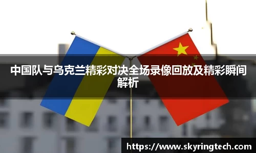 中国队与乌克兰精彩对决全场录像回放及精彩瞬间解析