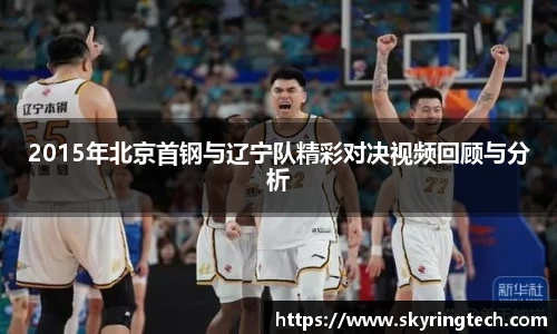 2015年北京首钢与辽宁队精彩对决视频回顾与分析