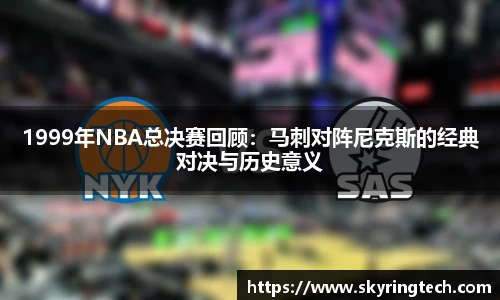 1999年NBA总决赛回顾：马刺对阵尼克斯的经典对决与历史意义