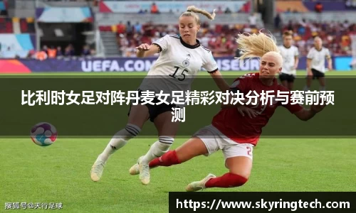 球盟会比利时女足对阵丹麦女足精彩对决分析与赛前预测