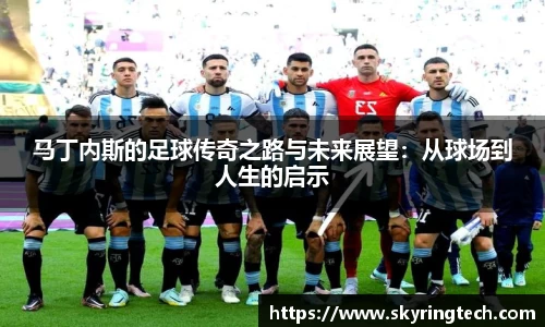 球盟会马丁内斯的足球传奇之路与未来展望：从球场到人生的启示