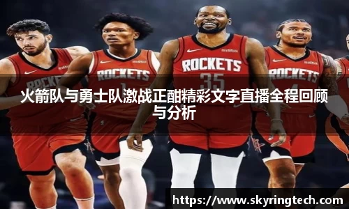 球盟会火箭队与勇士队激战正酣精彩文字直播全程回顾与分析